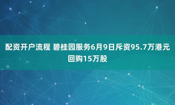 配资开户流程 碧桂园服务6月9日斥资95.7万港元回购15万股