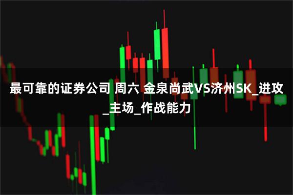 最可靠的证券公司 周六 金泉尚武VS济州SK_进攻_主场_作战能力