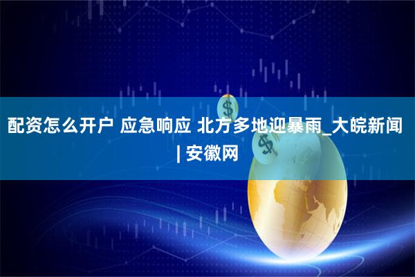 配资怎么开户 应急响应 北方多地迎暴雨_大皖新闻 | 安徽网