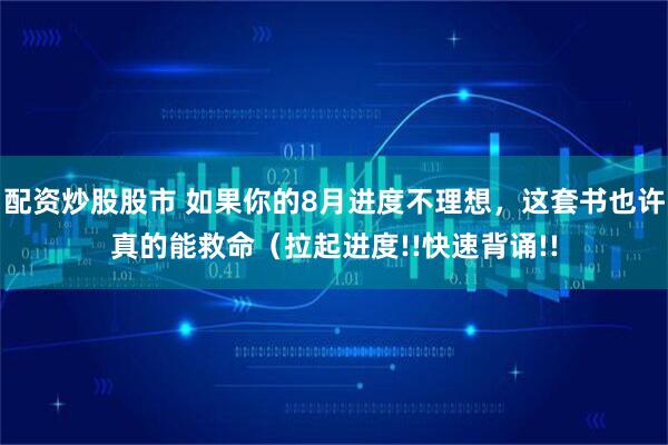 配资炒股股市 如果你的8月进度不理想，这套书也许真的能救命（拉起进度!!快速背诵!!