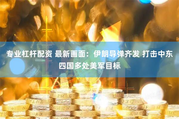 专业杠杆配资 最新画面：伊朗导弹齐发 打击中东四国多处美军目标
