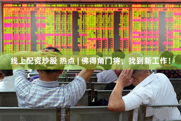 线上配资炒股 热点 | 佛得角门将，找到新工作！