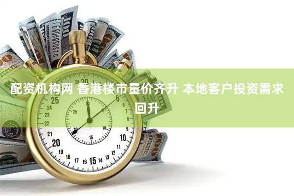 配资机构网 香港楼市量价齐升 本地客户投资需求回升
