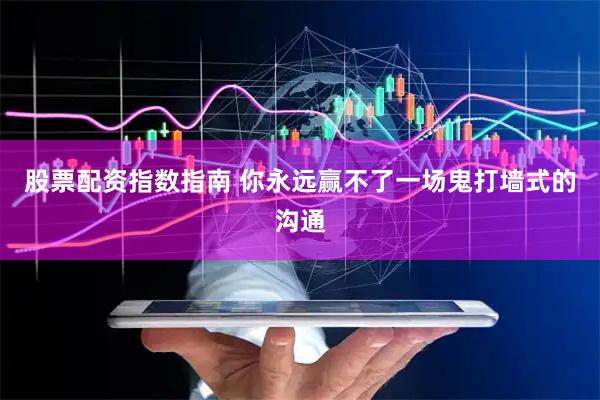 股票配资指数指南 你永远赢不了一场鬼打墙式的沟通